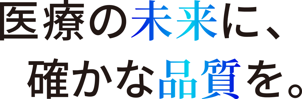 医療の未来に、確かな品質を